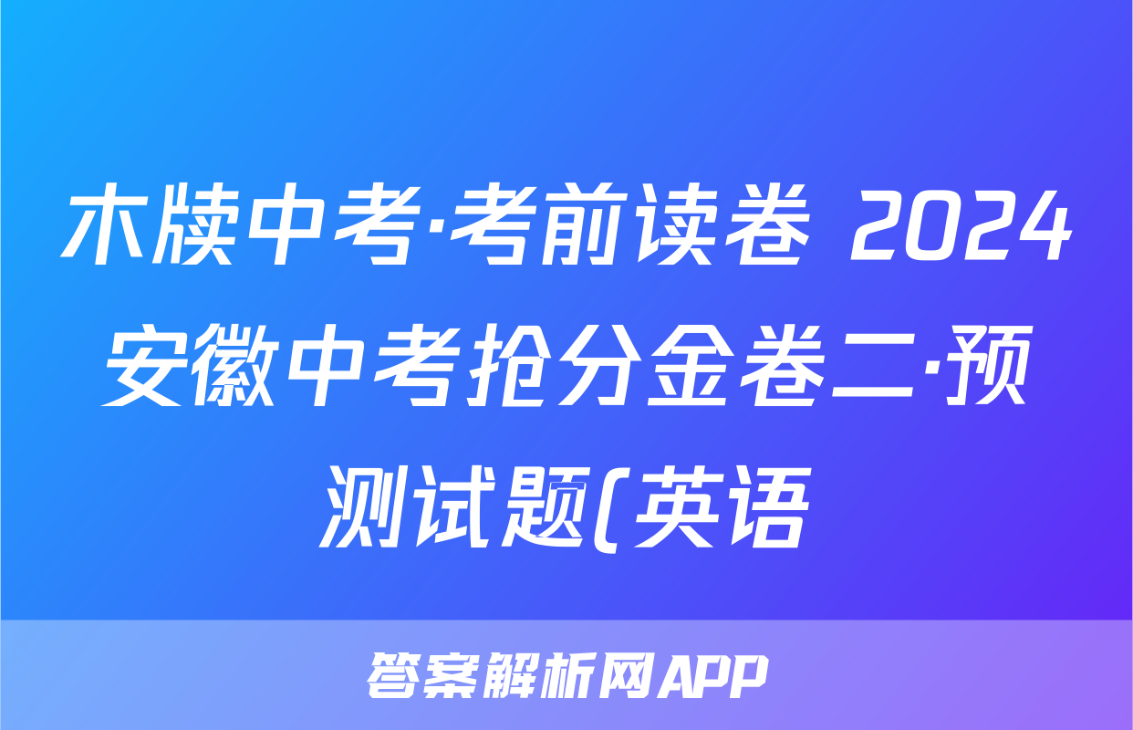 木牍中考·考前读卷 2024安徽中考抢分金卷二·预测试题(英语)